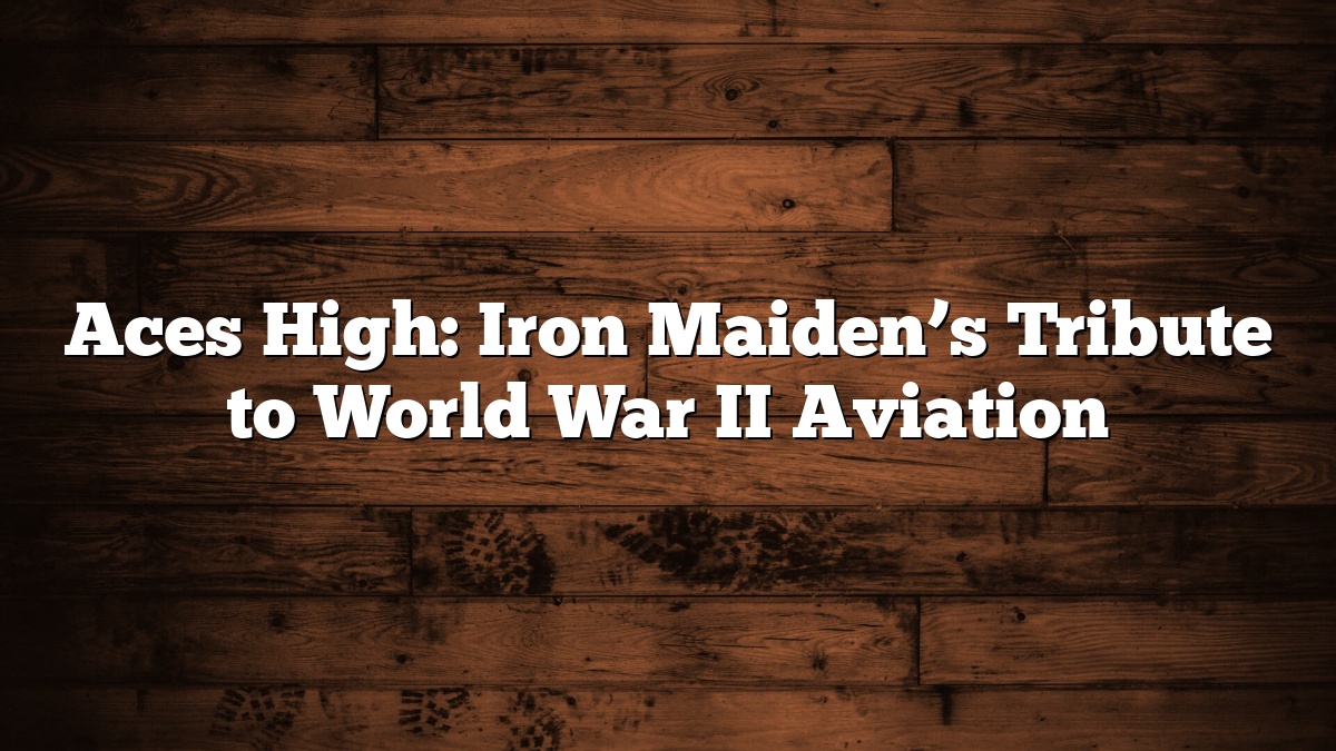 Aces High: Iron Maiden’s Tribute to World War II Aviation