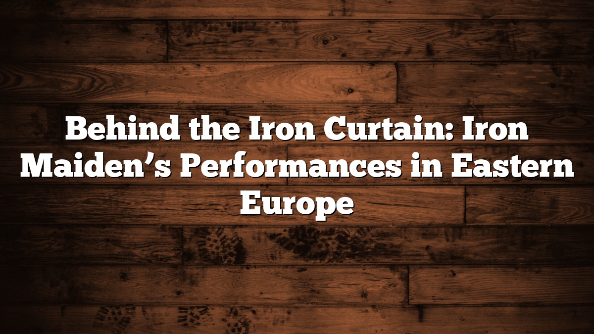 Behind the Iron Curtain: Iron Maiden’s Performances in Eastern Europe