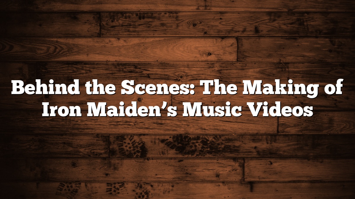 Behind the Scenes: The Making of Iron Maiden’s Music Videos