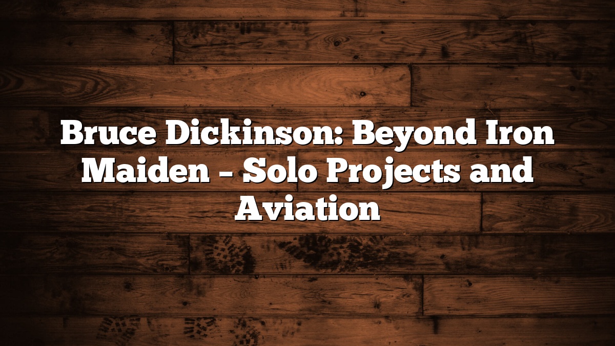 Bruce Dickinson: Beyond Iron Maiden – Solo Projects and Aviation