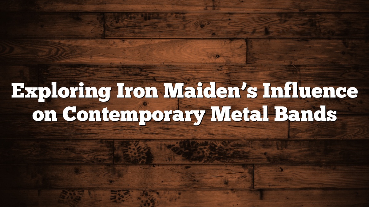 Exploring Iron Maiden’s Influence on Contemporary Metal Bands