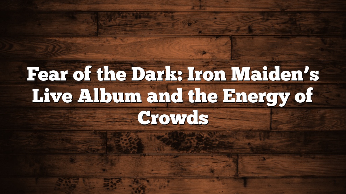 Fear of the Dark: Iron Maiden’s Live Album and the Energy of Crowds