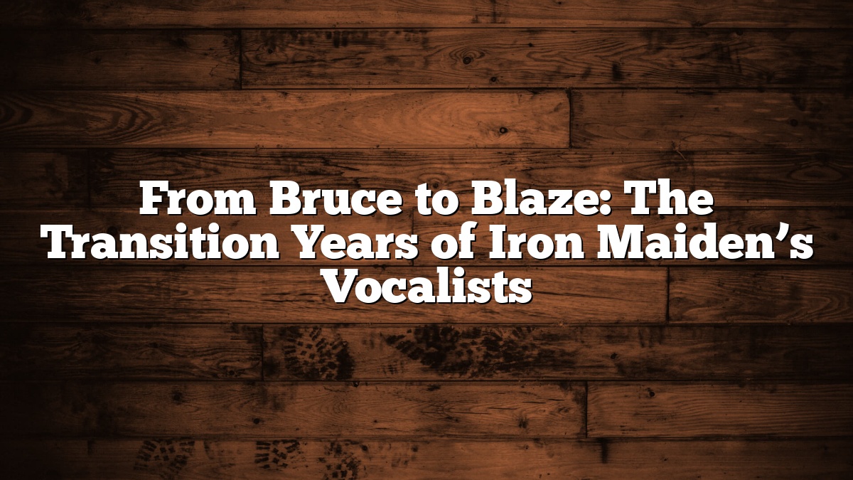 From Bruce to Blaze: The Transition Years of Iron Maiden’s Vocalists