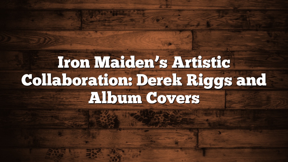 Iron Maiden’s Artistic Collaboration: Derek Riggs and Album Covers