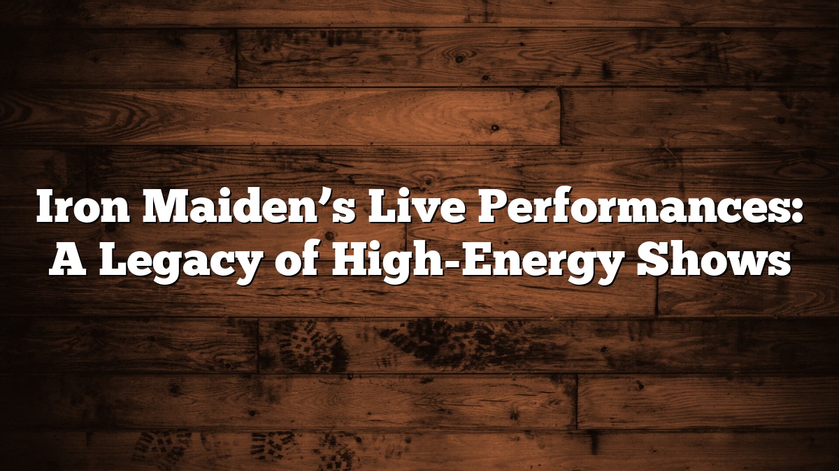 Iron Maiden’s Live Performances: A Legacy of High-Energy Shows