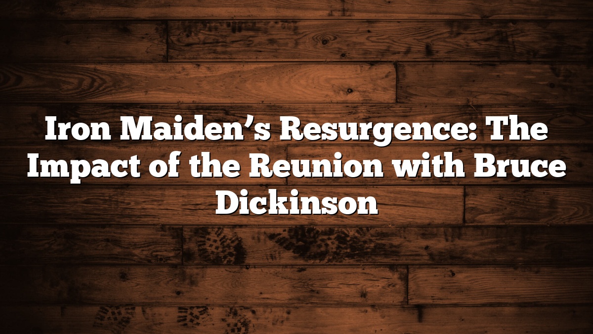 Iron Maiden’s Resurgence: The Impact of the Reunion with Bruce Dickinson