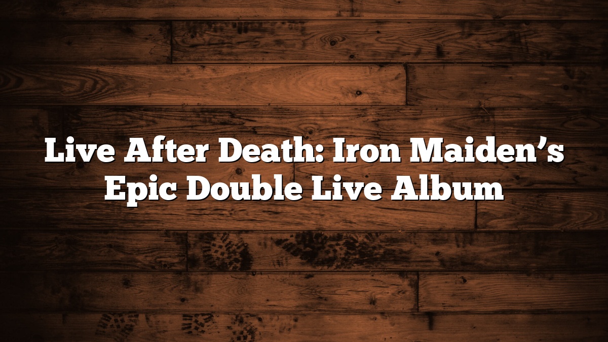 Live After Death: Iron Maiden’s Epic Double Live Album