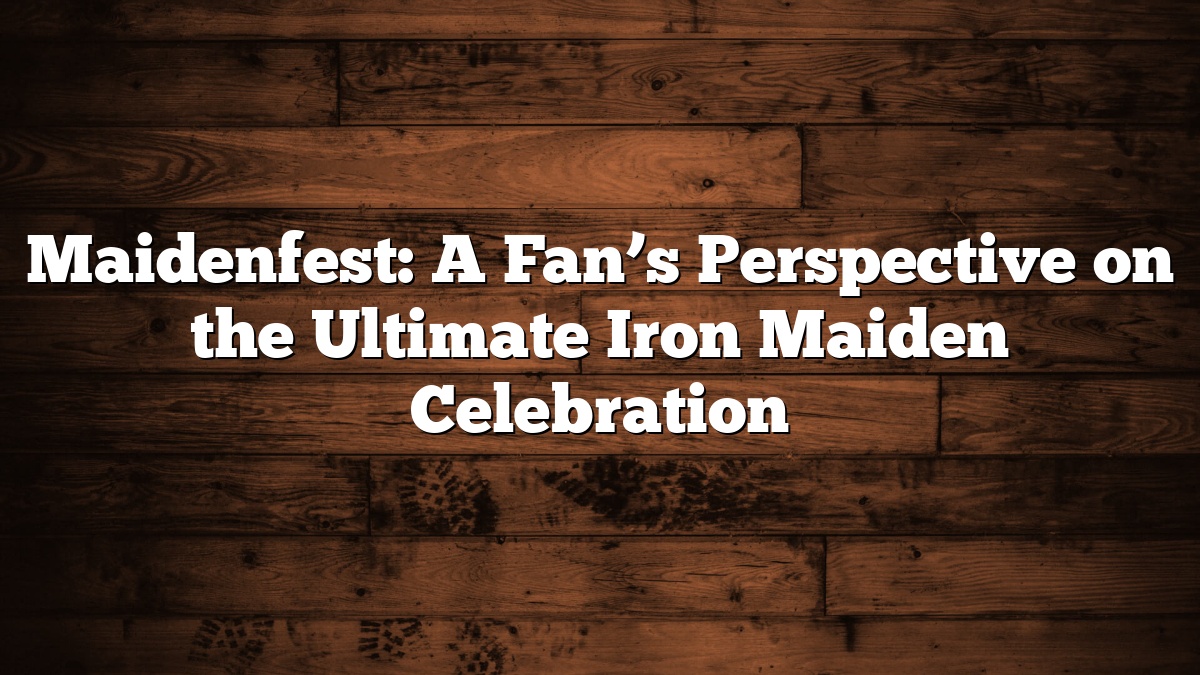 Maidenfest: A Fan’s Perspective on the Ultimate Iron Maiden Celebration