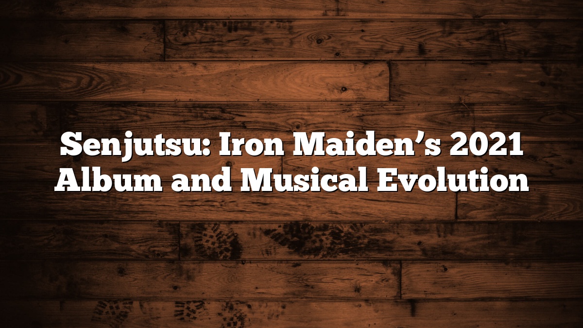 Senjutsu: Iron Maiden’s 2021 Album and Musical Evolution