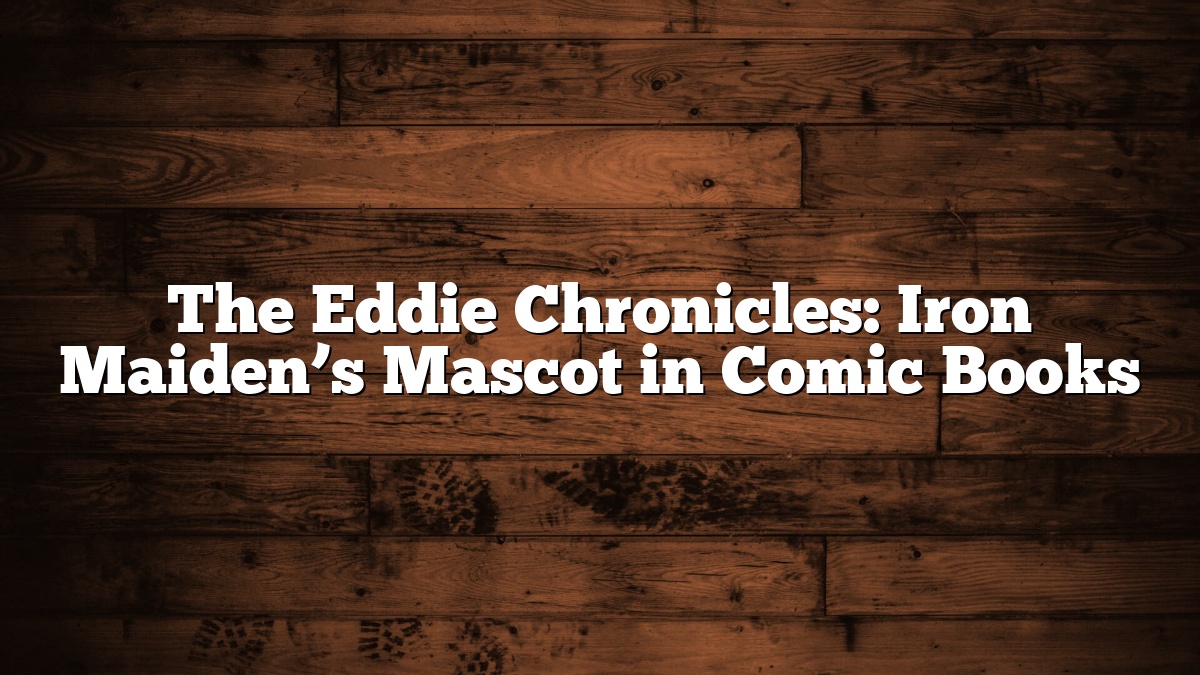 The Eddie Chronicles: Iron Maiden’s Mascot in Comic Books