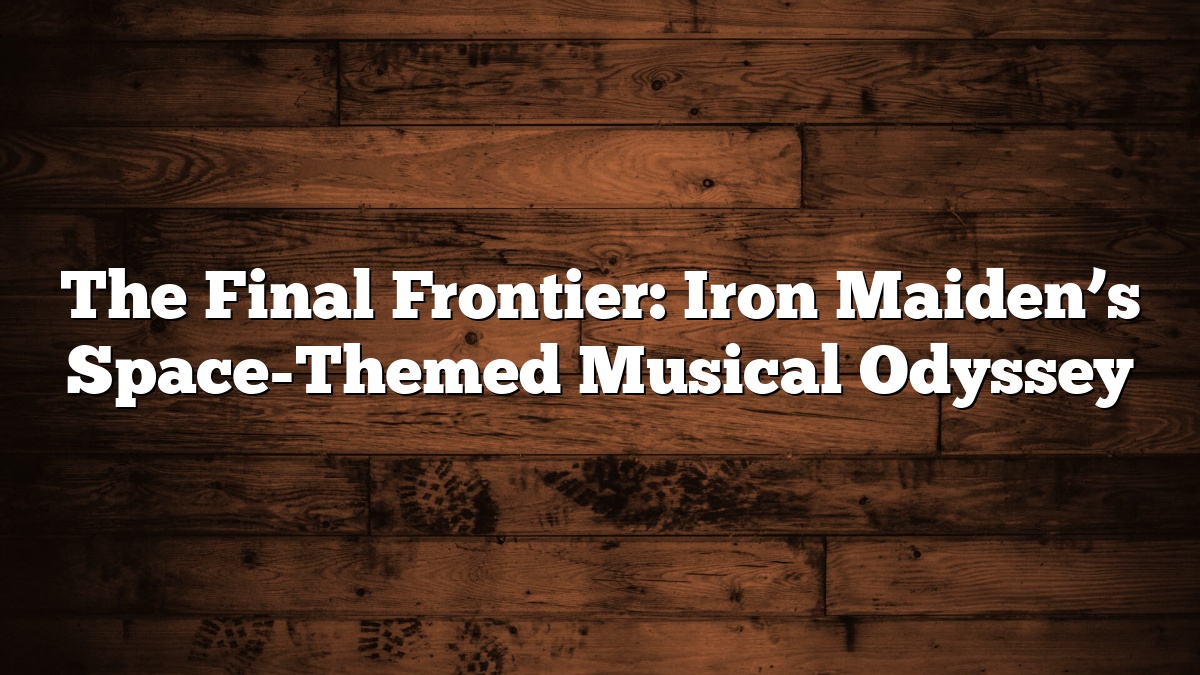 The Final Frontier: Iron Maiden’s Space-Themed Musical Odyssey