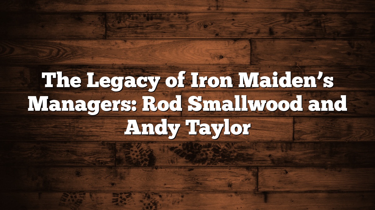 The Legacy of Iron Maiden’s Managers: Rod Smallwood and Andy Taylor