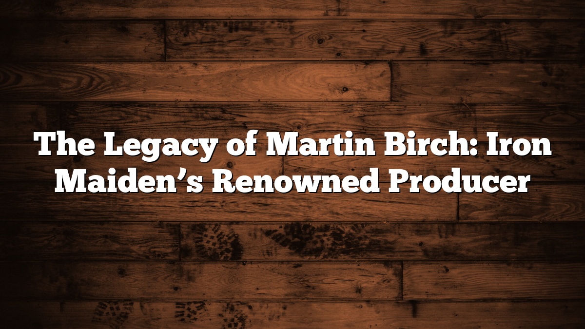 The Legacy of Martin Birch: Iron Maiden’s Renowned Producer