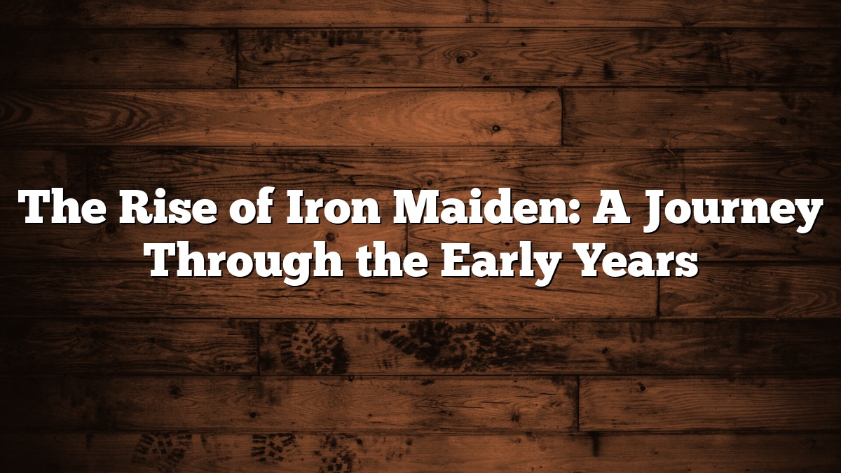 The Rise of Iron Maiden: A Journey Through the Early Years