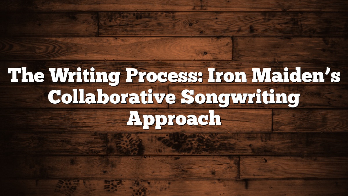 The Writing Process: Iron Maiden’s Collaborative Songwriting Approach